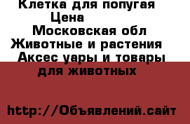 Клетка для попугая › Цена ­ 1 500 - Московская обл. Животные и растения » Аксесcуары и товары для животных   